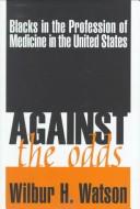 Cover of: Against the odds: Blacks in the profession of medicine in the United States