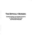 Cover of: The Difficult Border : Current Russian and Chinese Concepts of Sino Russian