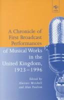 Cover of: A Chronicle of First Broadcast Performances of Musical Works in the United Kingdom, 1923-1996 by Alastair Mitchell