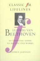 Cover of: Ludwig Van Beethoven: An Essential Guide to His Life and Works (Classic FM Lifelines)