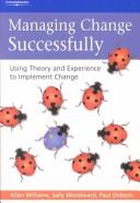 Cover of: Managing change successfully: using theory and experience to implement change