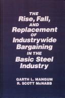 Cover of: The Rise, Fall, and Replacement of Industry Wide Bargaining in the Basic Steel Industry (Labor and Human Resources Series) by Garth L. Mangum, R. Scott McNabb
