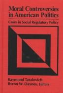 Cover of: Moral controversies in American politics: cases in social regulatory policy