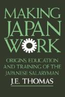 Cover of: Making Japan work: the origins, education and training of the Japanese salaryman