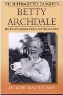Cover of: The Suffragette's Daughter: Betty Archdale: Her Life of Feminism, Cricket, War And Education