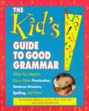 Cover of: The kid's guide to good grammar: what you need to know about punctuation, sentence structure, spelling, and more