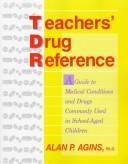 Cover of: Teachers' drug reference: a guide to medical conditions and drugs commonly used in school-aged children