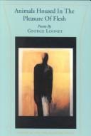 Animals Housed in the Pleasure of Flesh by George Looney