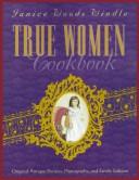 Cover of: True Women Cookbook: Original Antique Recipes, Photographs, & Family Folklore