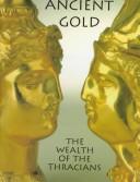 Cover of: Ancient gold: the wealth of the Thracians : treasures from the Republic of Bulgaria