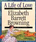 Cover of: A life of love: the story of Elizabeth Barrett Browning