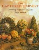 Cover of: The Captured Harvest: Creating Exquisite Objects from Nature