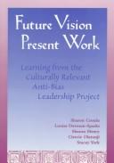 Cover of: Future vision, present work: learning from the Culturally Relevant Anti-Bias Leadership Project