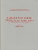 Cover of: Subject and ruler: the cult of the ruling power in classical antiquity : papers presented at a conference held in the University of Alberta on April 13-15, 1994, to celebrate the 65th anniversary of Duncan Fishwick