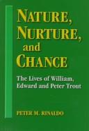Cover of: Nature, nurture, and chance: the lives of William, Edward, and Peter Trout