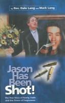 Cover of: Jason Has Been Shot: The True Story of Family, Faith and The Power of Forgiveness