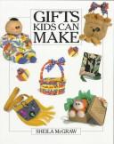 Cover of: Gifts Kids Can Make by Sheila McGraw, Sheila McGraw