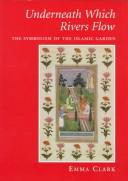 Cover of: Underneath Which Rivers Flow: The Symbolism of the Islamic Garden