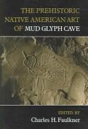 Cover of: The Prehistoric Native American Art of Mud Glyph Cave | Charles H. Faulkner