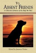 Cover of: To absent friends: a collection of stories of the dogs we miss