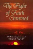 Cover of: The fight of faith crowned: the remaining sermons of Thomas Watson, rector of St. Stephen's Walbrook, London