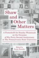 Cover of: Shaw and other matters: a festschrift for Stanley Weintraub on the occasion of his forty-second anniversary at the Pennsylvania State University