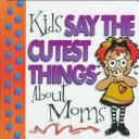 Cover of: Kids say the cutest things about mom!