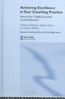 Cover of: Achieving Excellence in your Coaching Practice: How to Run a Highly Successful Coaching Buisness (Essential Coaching Skills & Knowledge)