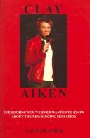Cover of: Clay Aiken: Everything You've Ever Wanted To Know About The New Singing Sensation