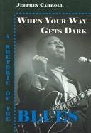 Cover of: When Your Way Gets Dark: A Rhetoric Of The Blues