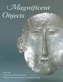 Magnificent Objects from the University of Pennsylvania Museum  of Archaeology and Anthropology by Jennifer Quick