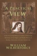 Cover of: A Practical View: Of the Prevailing Religious System of Professed Christians in the Higher and Middle Classes of Society, Contrasted wit