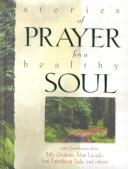 Cover of: Stories of Prayer for a Healthy Soul Countributions from Lucado, Ereckson, Graham