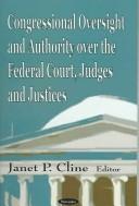 Cover of: Congressional Oversight and Authority over the Federal Court, Judges and Justices | Janet P. Cline