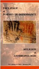 Cover of: Religion et anthropologie de l'esclavage et des formes de dépendance by Colloque du GIREA (20th 1993 Besançon, France)
