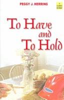 Cover of: To Have And To Hold by Peggy J. Herring