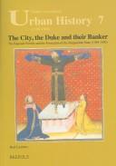 Cover of: The City, the Duke And Their Banker: The Rapondi Family And the Formation of the Burgundian State (1384-1430) (Studies in European Urban History (1100-1800))