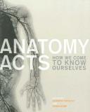 Cover of: Anatomy Acts: How We Come to Know Ourselves