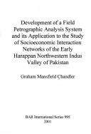 Development of a field petrographic analysis system and its application to the study of socioeconomic interaction networks of the early Harappan Northwestern Indus Valley of Pakistan by Graham Mansfield Chandler