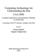 Cover of: Computing archaeology for understanding the past: CAA 2000 : computer applications and quantitative methods in archaeology : proceedings of the 28th Conference, Ljubljana, April 2000