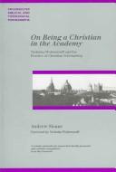 Cover of: ON BEING A CHRISTIAN IN THE ACADEMY: NICHOLAS WOLTERSTORFF AND THE PRACTICE OF CHRISTIAN SCHOLARSHIP. by ANDREW SLOANE