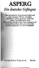 Cover of: Asperg: e. dt. Gefängnis : d. schwäb. Demokratenbuckel u. seine Insassen : Pfarrer, Schreiber, Kaufleute, Lehrer, gemeines Volk u. andere republikan. Brut : mit Abschweifungen über Denunzianten u. Sympathisanten in alter u. neuer Zeit