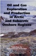 Cover of: Oil and gas exploration and production in Arctic and Subarctic onshore regions: guidelines for environmental protection