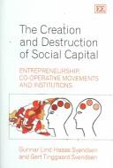 Cover of: The Creation And Destruction Of Social Capital: Entrepreneurship, Co-Operative Movements and Institutions