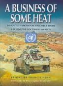 BUSINESS OF SOME HEAT: THE UNITED NATIONS FORCE IN CYPRUS BEFORE AND DURING THE 1974 TURKISH INVASION by FRANCIS HENN