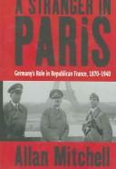 Cover of: A stranger in Paris: Germany's role in republican France, 1870-1940