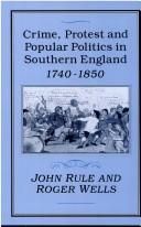 Crime, protest, and popular politics in southern England, 1740-1850 by John Rule, Roger Wells