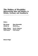 Cover of: The Politics of flexibility: restructuring state and industry in Britain, Germany, and Scandinavia