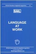 Cover of: Language at work: selected papers from the annual Meeting of the British Association for Applied Linguistics held at the University of Birmingham, September 1997