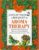 Cover of: A Bouquet of Aroma-Therapy: Essential Oils & Fragrant Massage: Floral Remedies & Elegant Extracts, Etc., Etc (Gift of Health Series)